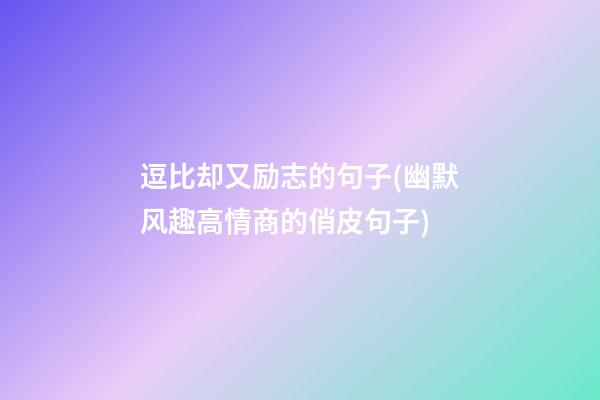 逗比却又励志的句子(幽默风趣高情商的俏皮句子)