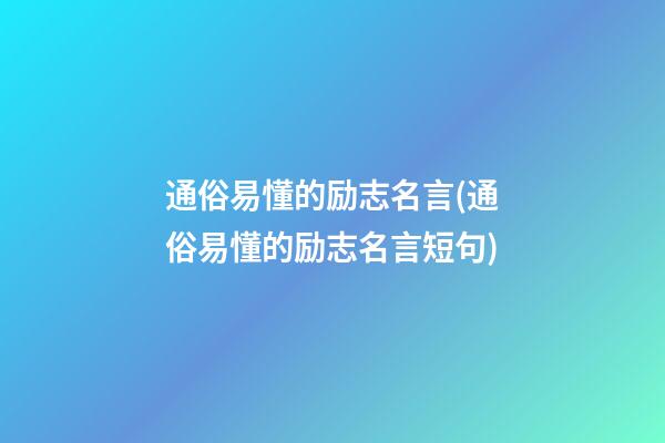 通俗易懂的励志名言(通俗易懂的励志名言短句)