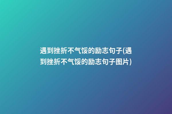 遇到挫折不气馁的励志句子(遇到挫折不气馁的励志句子图片)