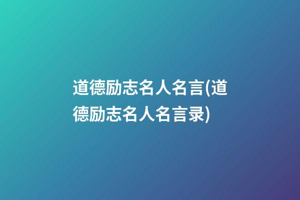 道德励志名人名言(道德励志名人名言录)