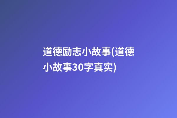 道德励志小故事(道德小故事30字真实)