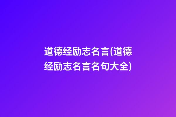 道德经励志名言(道德经励志名言名句大全)