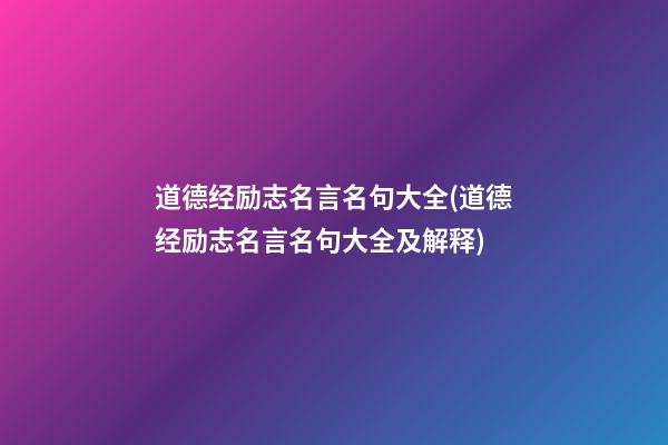 道德经励志名言名句大全(道德经励志名言名句大全及解释)