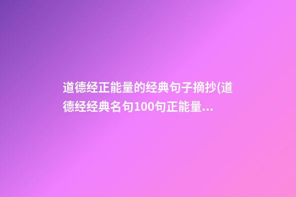 道德经正能量的经典句子摘抄(道德经经典名句100句正能量?)