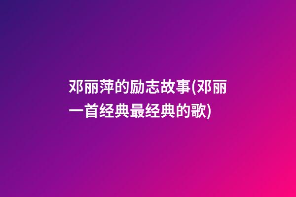 邓丽萍的励志故事(邓丽一首经典最经典的歌)