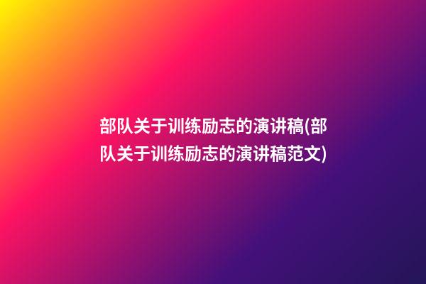 部队关于训练励志的演讲稿(部队关于训练励志的演讲稿范文)