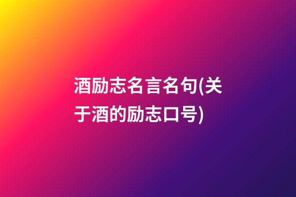 酒励志名言名句(关于酒的励志口号)