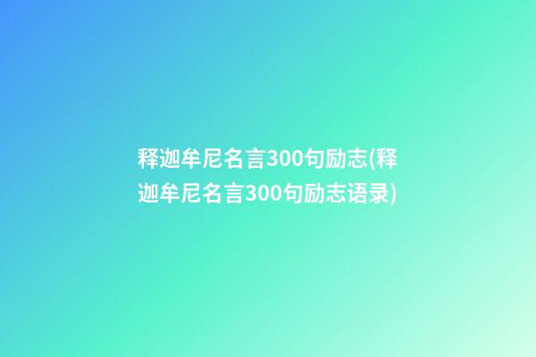 释迦牟尼名言300句励志(释迦牟尼名言300句励志语录)