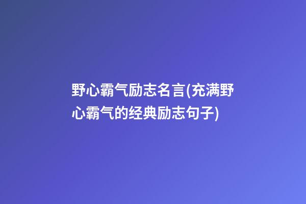 野心霸气励志名言(充满野心霸气的经典励志句子)