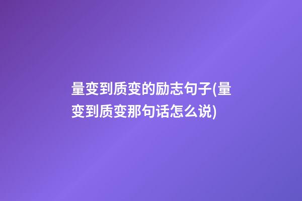 量变到质变的励志句子(量变到质变那句话怎么说)