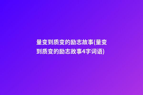 量变到质变的励志故事(量变到质变的励志故事4字词语)