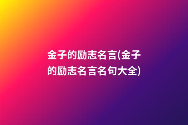 金子的励志名言(金子的励志名言名句大全)