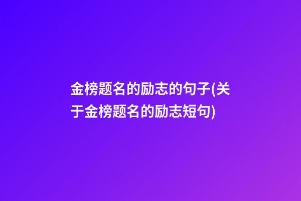 金榜题名的励志的句子(关于金榜题名的励志短句)