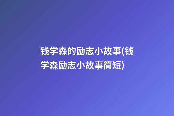 钱学森的励志小故事(钱学森励志小故事简短)