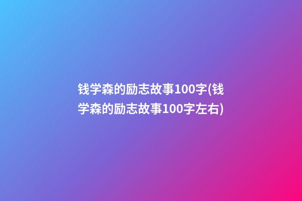 钱学森的励志故事100字(钱学森的励志故事100字左右)