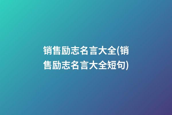 销售励志名言大全(销售励志名言大全短句)