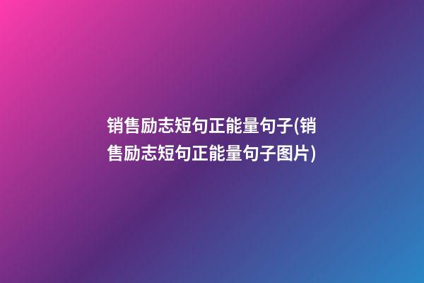 销售励志短句正能量句子(销售励志短句正能量句子图片)