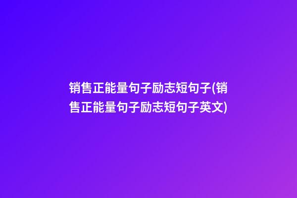 销售正能量句子励志短句子(销售正能量句子励志短句子英文)