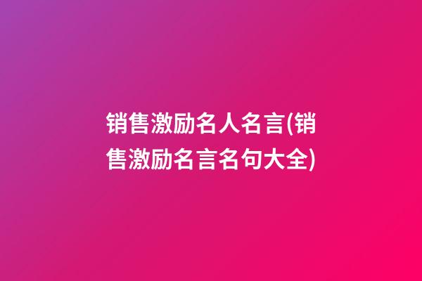 销售激励名人名言(销售激励名言名句大全)