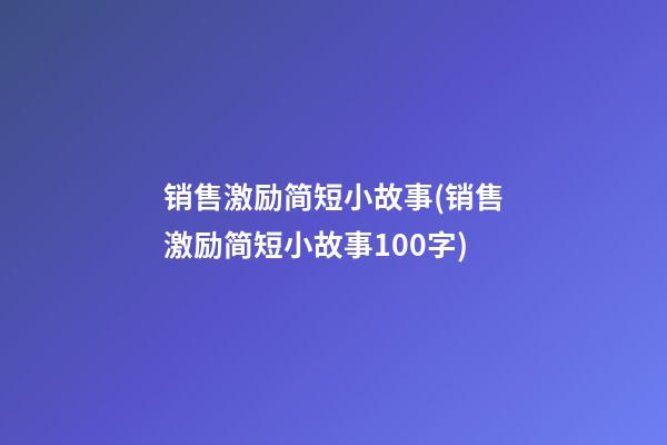 销售激励简短小故事(销售激励简短小故事100字)