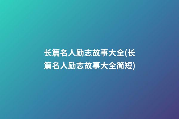 长篇名人励志故事大全(长篇名人励志故事大全简短)