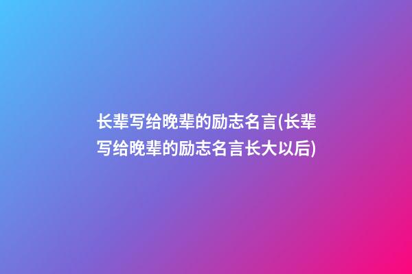 长辈写给晚辈的励志名言(长辈写给晚辈的励志名言长大以后)