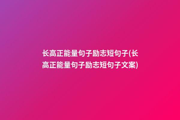 长高正能量句子励志短句子(长高正能量句子励志短句子文案)