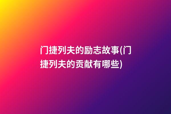 门捷列夫的励志故事(门捷列夫的贡献有哪些)