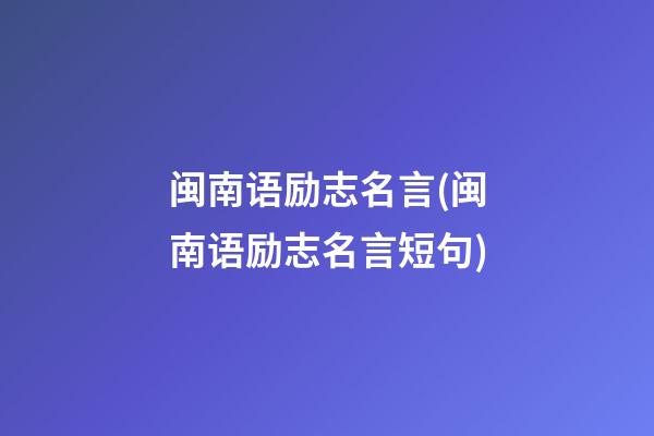 闽南语励志名言(闽南语励志名言短句)