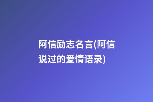 阿信励志名言(阿信说过的爱情语录)