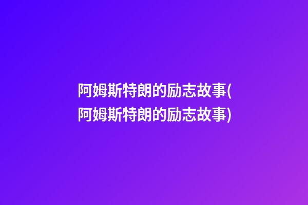 阿姆斯特朗的励志故事(阿姆斯特朗的励志故事?)