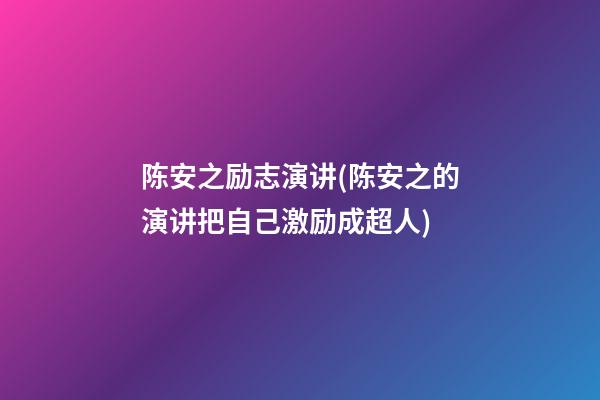 陈安之励志演讲(陈安之的演讲把自己激励成超人)