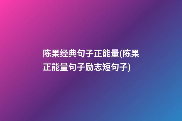 陈果经典句子正能量(陈果正能量句子励志短句子)