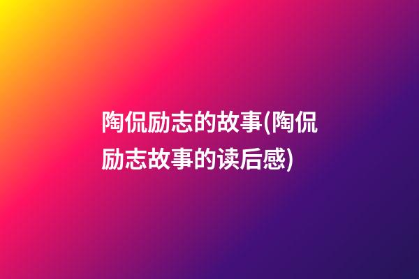 陶侃励志的故事(陶侃励志故事的读后感)