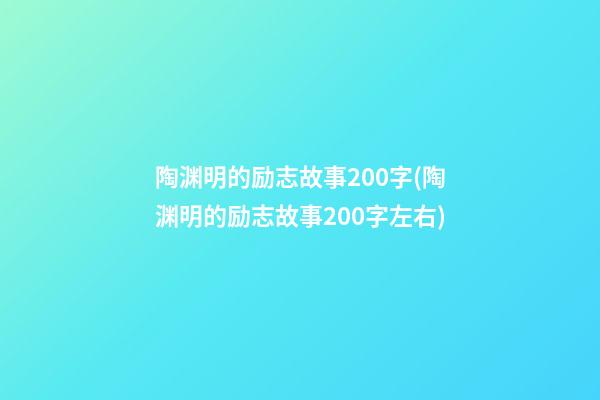 陶渊明的励志故事200字(陶渊明的励志故事200字左右)