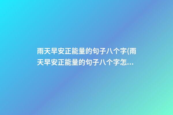 雨天早安正能量的句子八个字(雨天早安正能量的句子八个字怎么写)