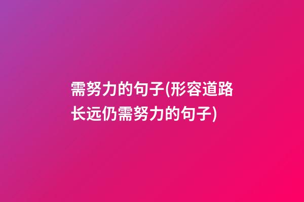 需努力的句子(形容道路长远仍需努力的句子)