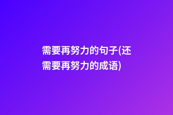 需要再努力的句子(还需要再努力的成语)