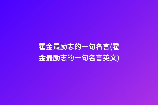 霍金最励志的一句名言(霍金最励志的一句名言英文)