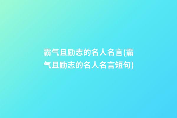 霸气且励志的名人名言(霸气且励志的名人名言短句)