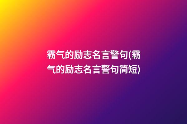 霸气的励志名言警句(霸气的励志名言警句简短)