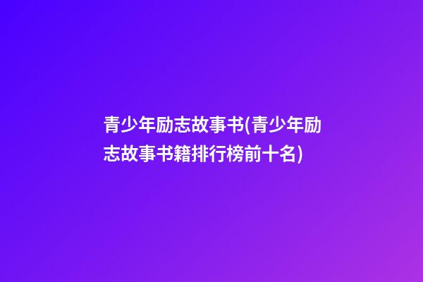 青少年励志故事书(青少年励志故事书籍排行榜前十名)