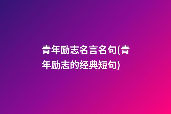 青年励志名言名句(青年励志的经典短句)