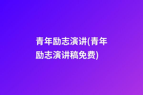 青年励志演讲(青年励志演讲稿免费)