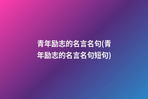 青年励志的名言名句(青年励志的名言名句短句)