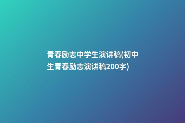 青春励志中学生演讲稿(初中生青春励志演讲稿200字)