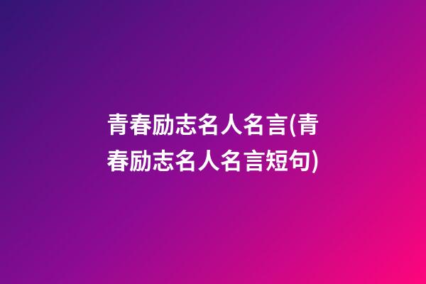 青春励志名人名言(青春励志名人名言短句)