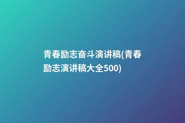 青春励志奋斗演讲稿(青春励志演讲稿大全500)