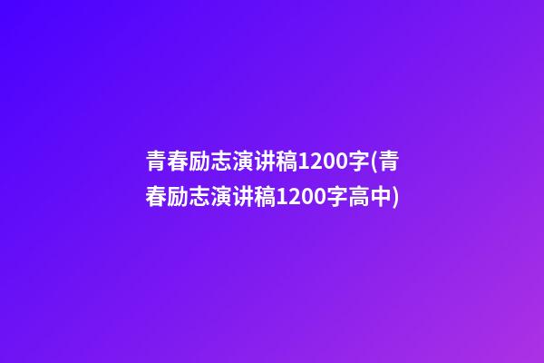 青春励志演讲稿1200字(青春励志演讲稿1200字高中)