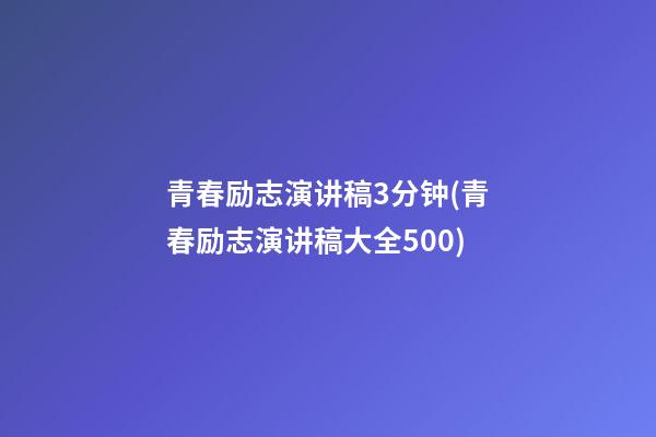 青春励志演讲稿3分钟(青春励志演讲稿大全500)